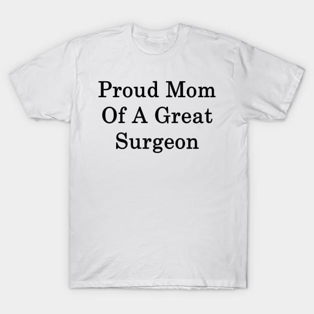 Proud Mom Of A Great Surgeon T-Shirt by supernova23